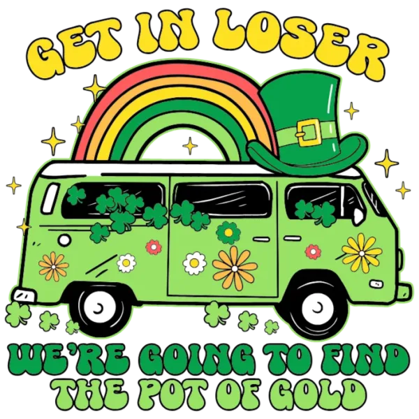 Get in Loser We're Going to Find the Pot of Gold DTF Transfer