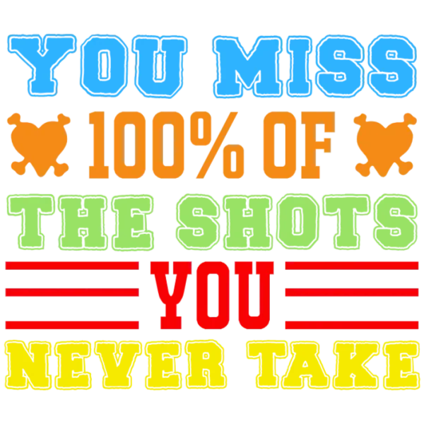 You Miss 100% of the Shots You Never Take