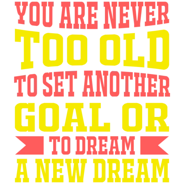 You Are Never Too Old To Set Another Goal Or Dream Big