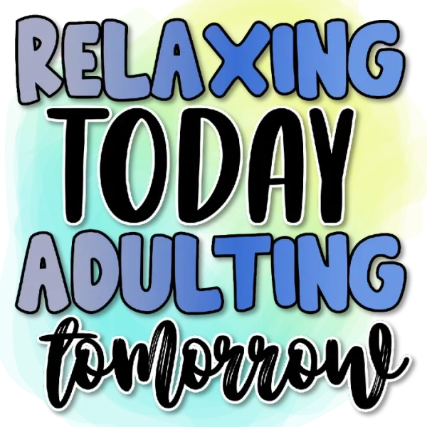 Relaxing Today, Adulting Tomorrow
