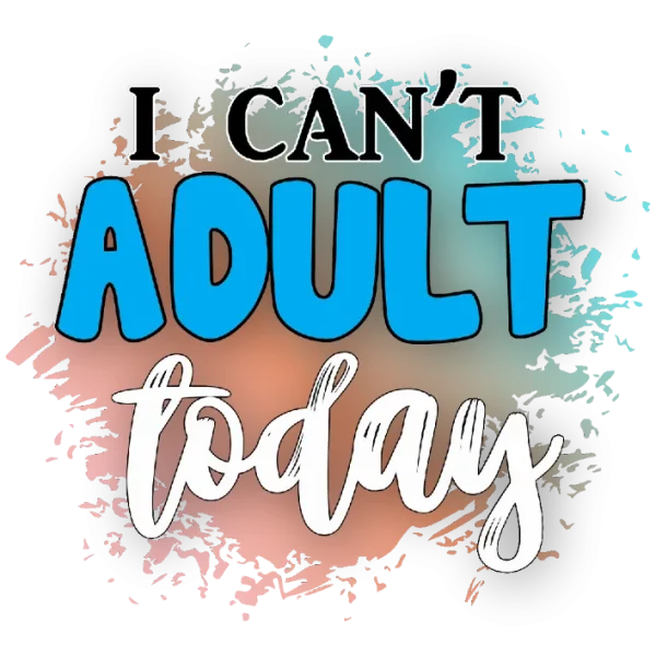 I Can't Adult Today