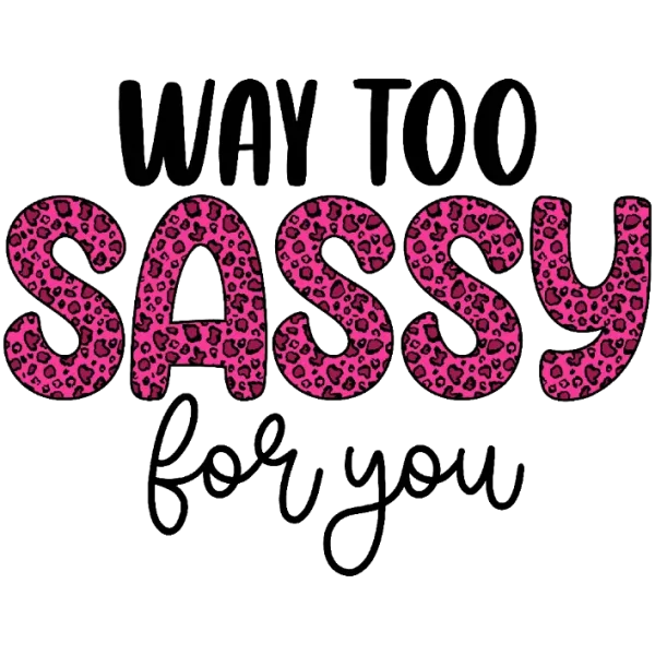 Way Too Sassy For You