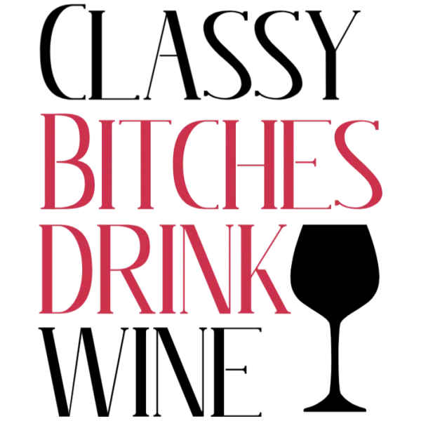 Classy Bitches Drink Wine