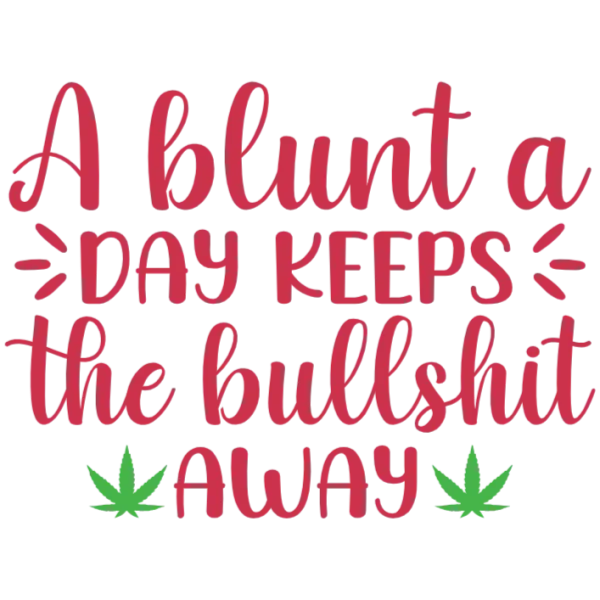 A Blunt a Day Keeps the Bullshit Away