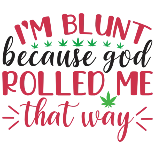 I'm Blunt Because God Rolled Me That Way