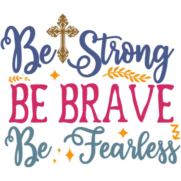 Be Strong Be Brave Be Fearless