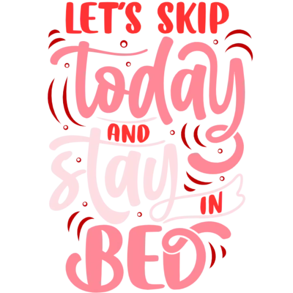 Let's Skip Today and Stay in Bed