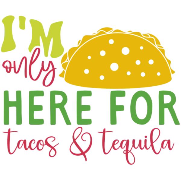 I'm Here for Tacos and Tequila