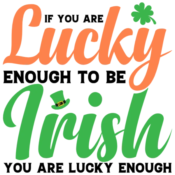 If You Are Lucky Enough To Be Irish You Are Lucky Enough St Patrick's Day T-Shirt DTF Transfer