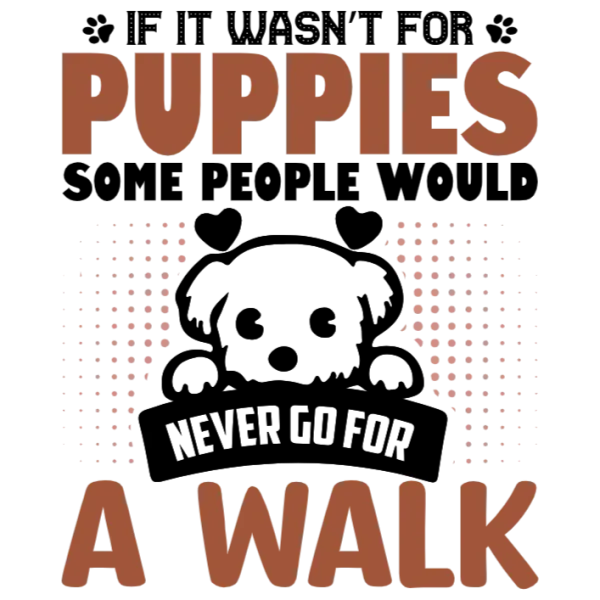 If It Wasn't for Puppies Some People Would Never Go For a Walk T-Shirt Transfer