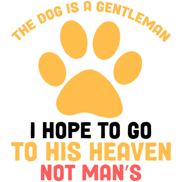 The Dog is a Gentleman I Hope to Go to His Heaven Not Man's
