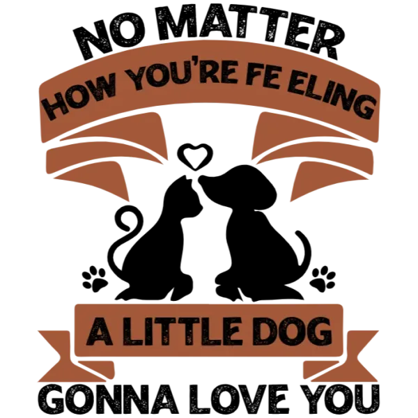 No Matter How You're Feeling A Little Dog Gonna Love You