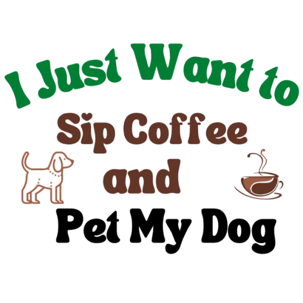 I Just Want to Sip Coffee and Pet My Dog
