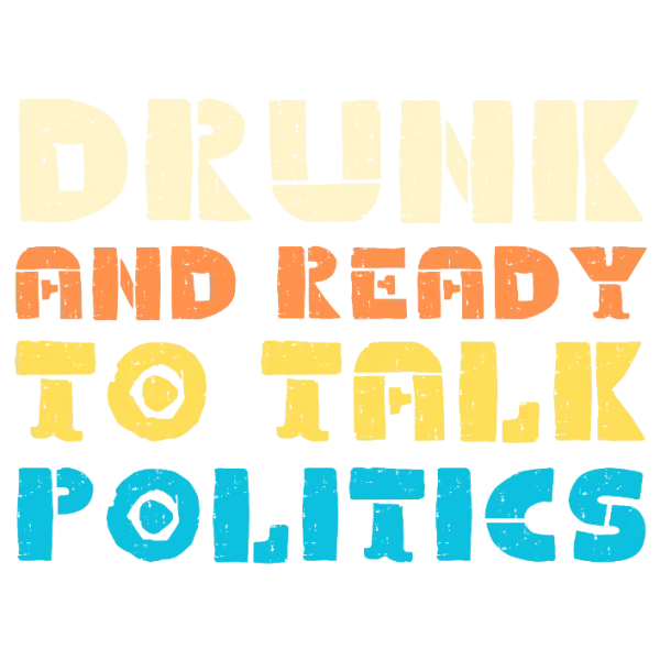 Drunk and Ready to Talk Politics