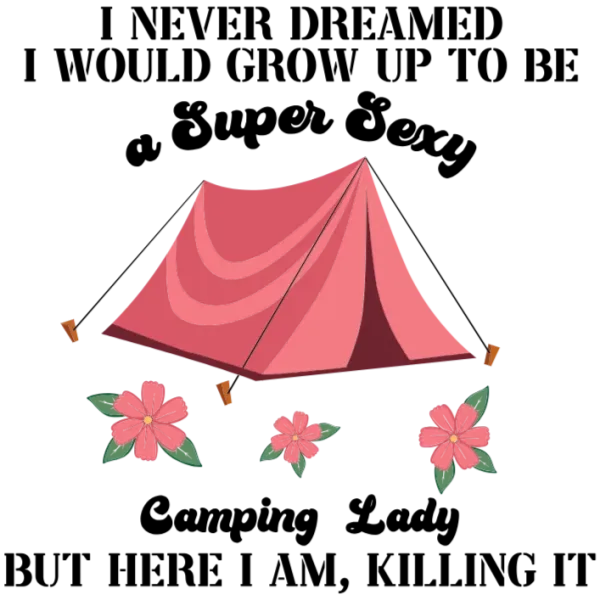 I Never Dreamed I Would Grow Up to Be a Super Sexy Camping Lady T-Shirt