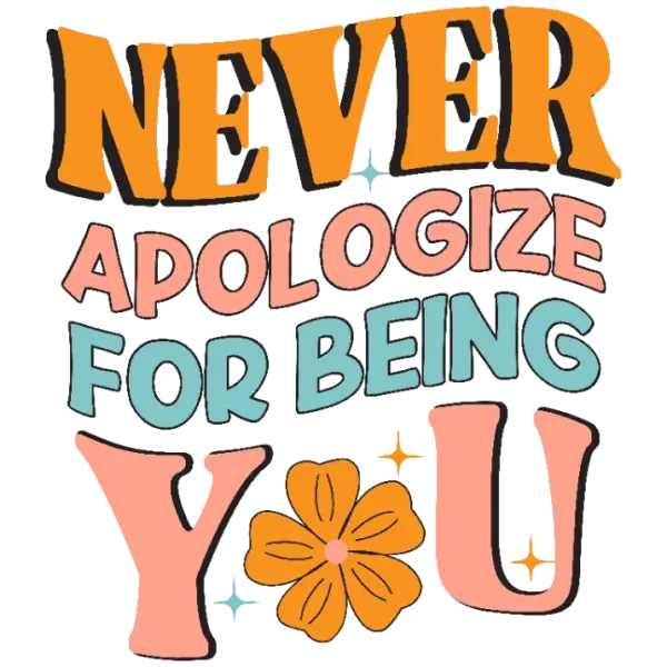 Never Apologize for Being You