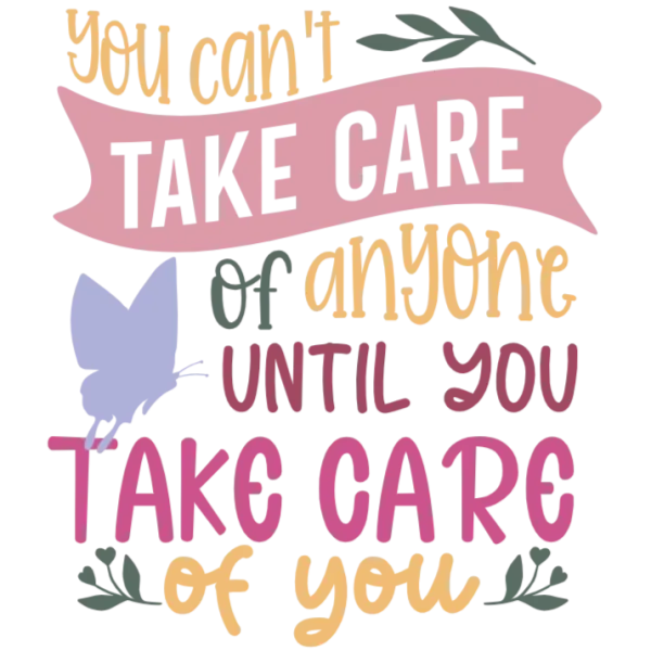 You Can't Take Care of Anyone Until You Take Care of Yourself