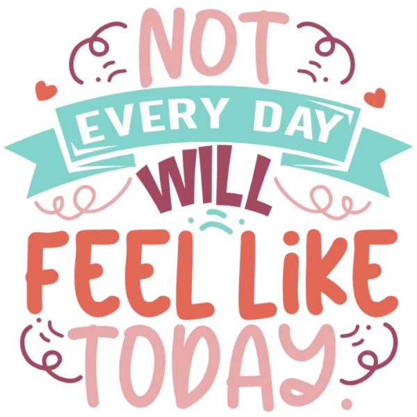 Not Every Day Feels Like Today