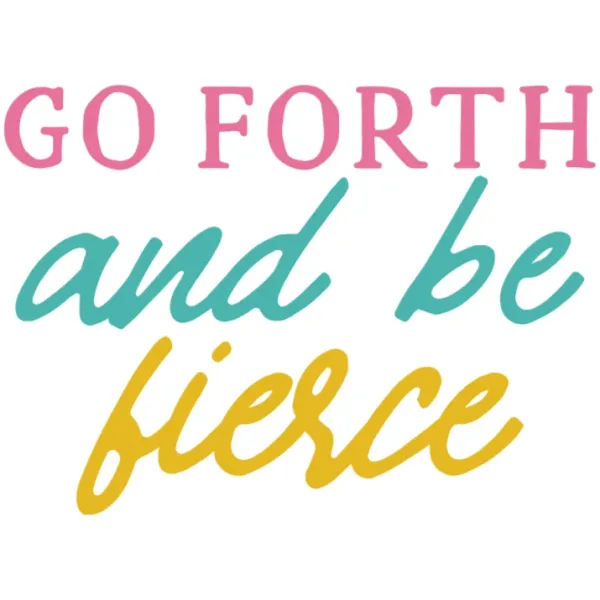Go Forth and Be Fierce