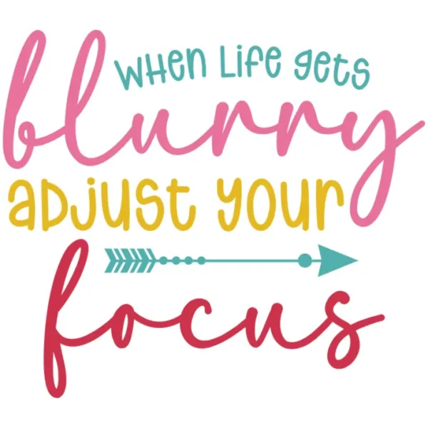 When Life Gets Blurry, Adjust Your Focus