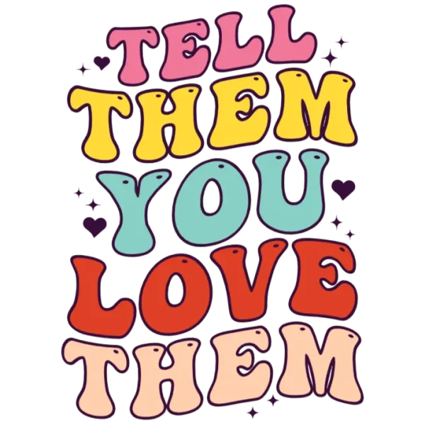 Tell Them You Love Them T-Shirt Transfer