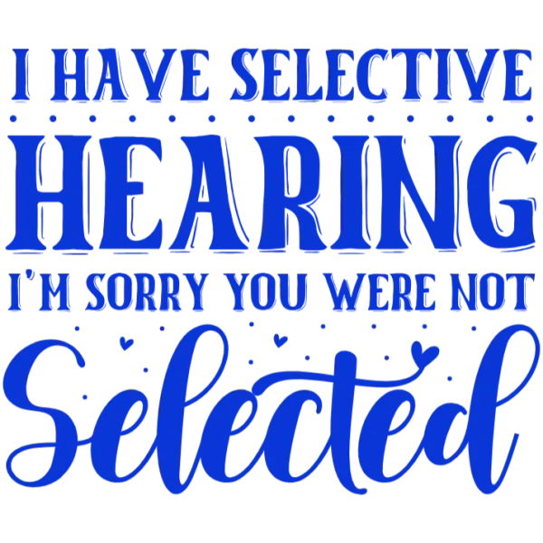 I Have Selective Hearing I'm Sorry You Were Not Selected T-shirt Design