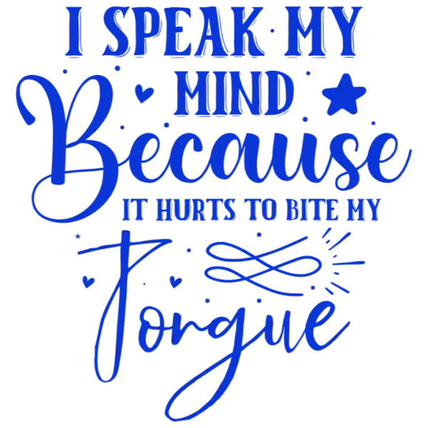I Speak My Mind Because It Hurts To Bite My Tongue