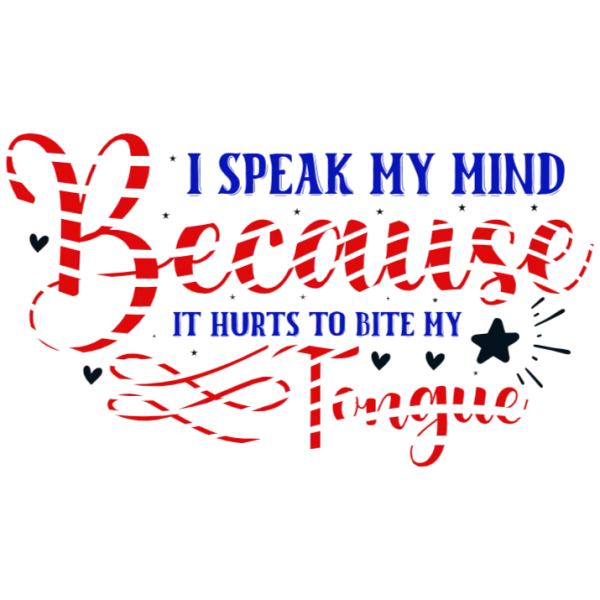 I Speak My Mind Because It Hurts To Bite My Tongue