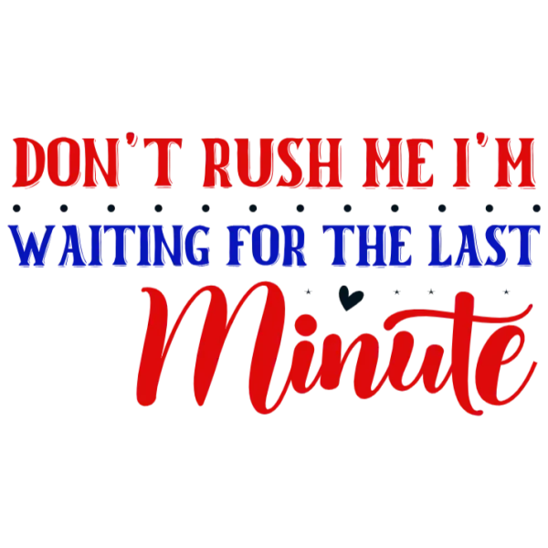 Don't Rush Me I'm Waiting for the Last Minute