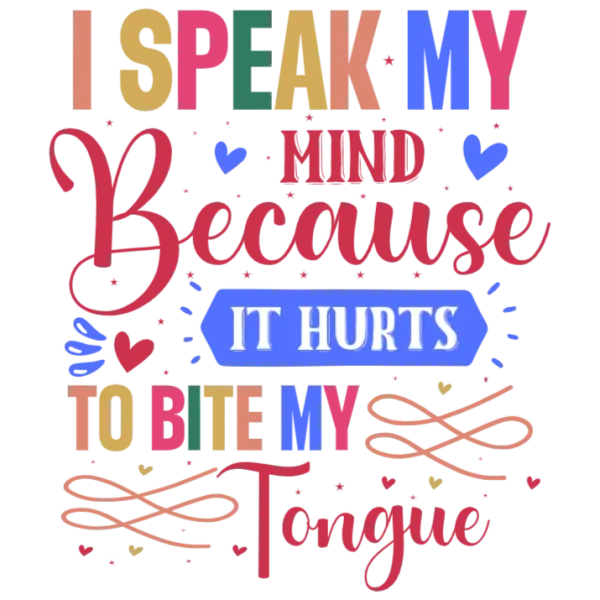 I Speak My Mind Because It Hurts To Bite My Tongue