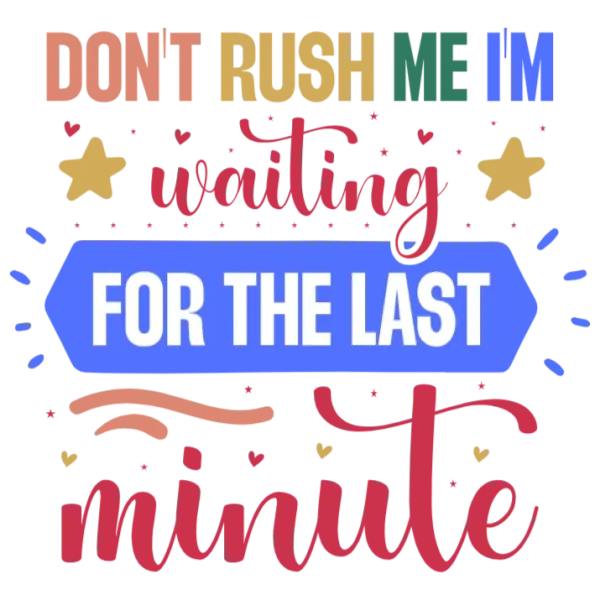 Don't Rush Me I'm Waiting For The Last Minute