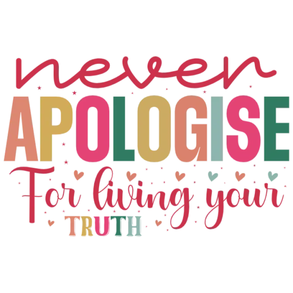 Never Apologise for Living Your Truth
