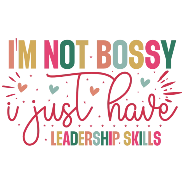 I'm Not Bossy I Just Have Leadership Skills