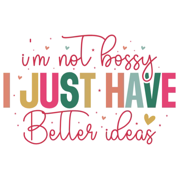 I'm Not Bossy I Just Have Better Ideas