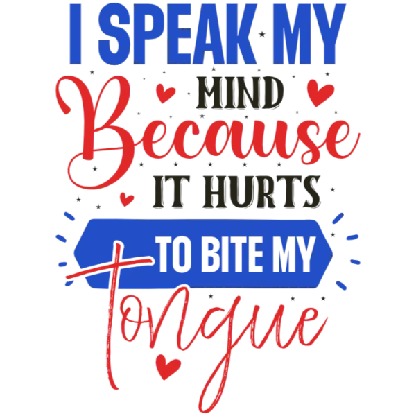 I Speak My Mind Because It Hurts to Bite My Tongue