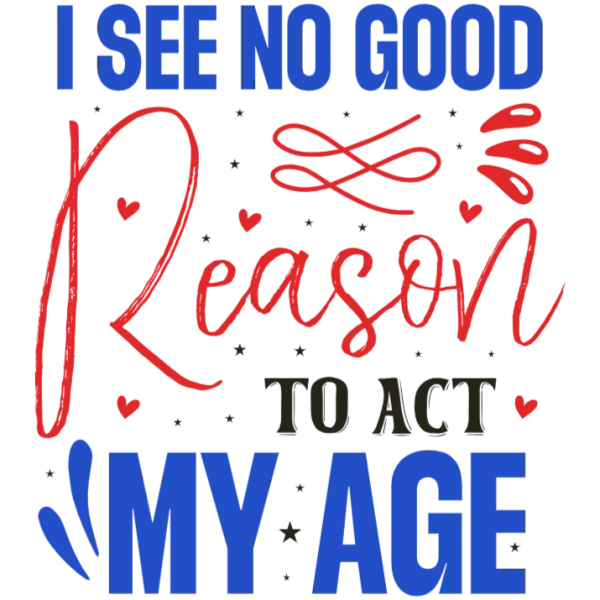 I See No Good Reason To Act My Age
