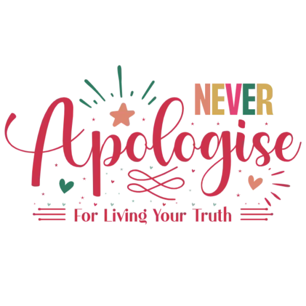 Never Apologise For Living Your Truth