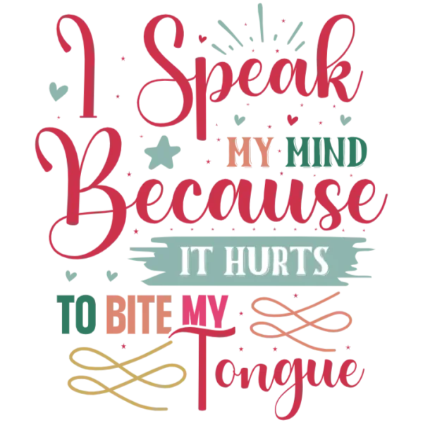 I Speak My Mind Because It Hurts To Bite My Tongue