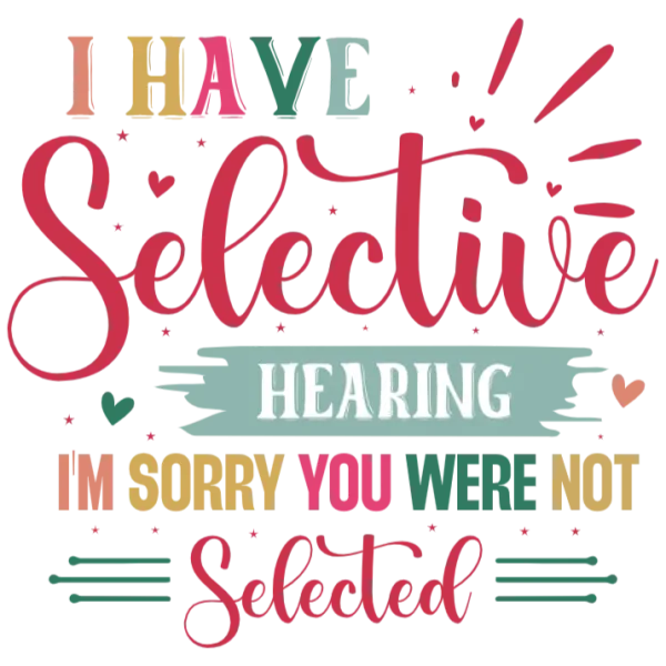 I Have Selective Hearing - I'm Sorry You Were Not Selected T-Shirt Design