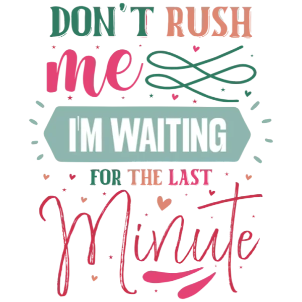Don't Rush Me I'm Waiting for the Last Minute
