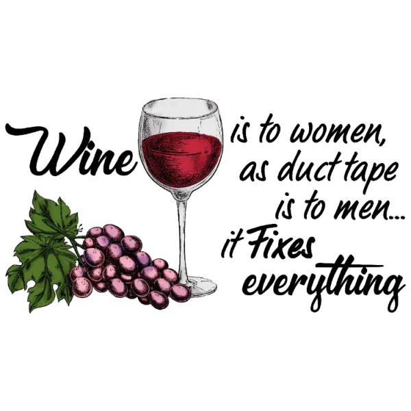Wine is to women, as duct tape is to men it fixes everything