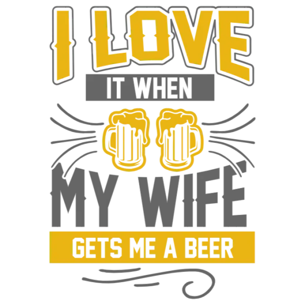 I Love It When My Wife Gets Me a Beer