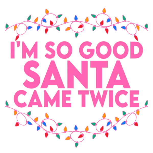 I'm So Good Santa Came Twice