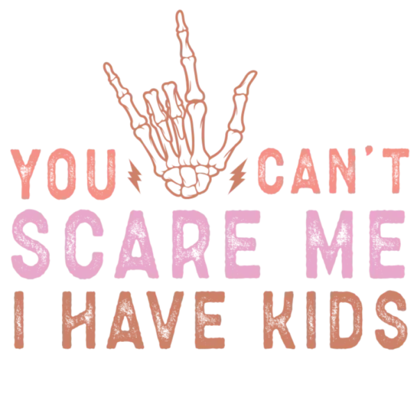 You Can't Scare Me, I Have Kids
